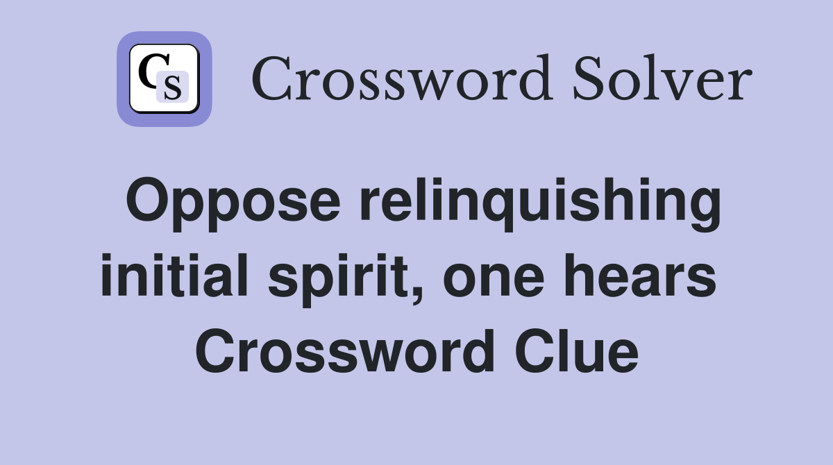 Oppose relinquishing initial spirit, one hears  Crossword Clue