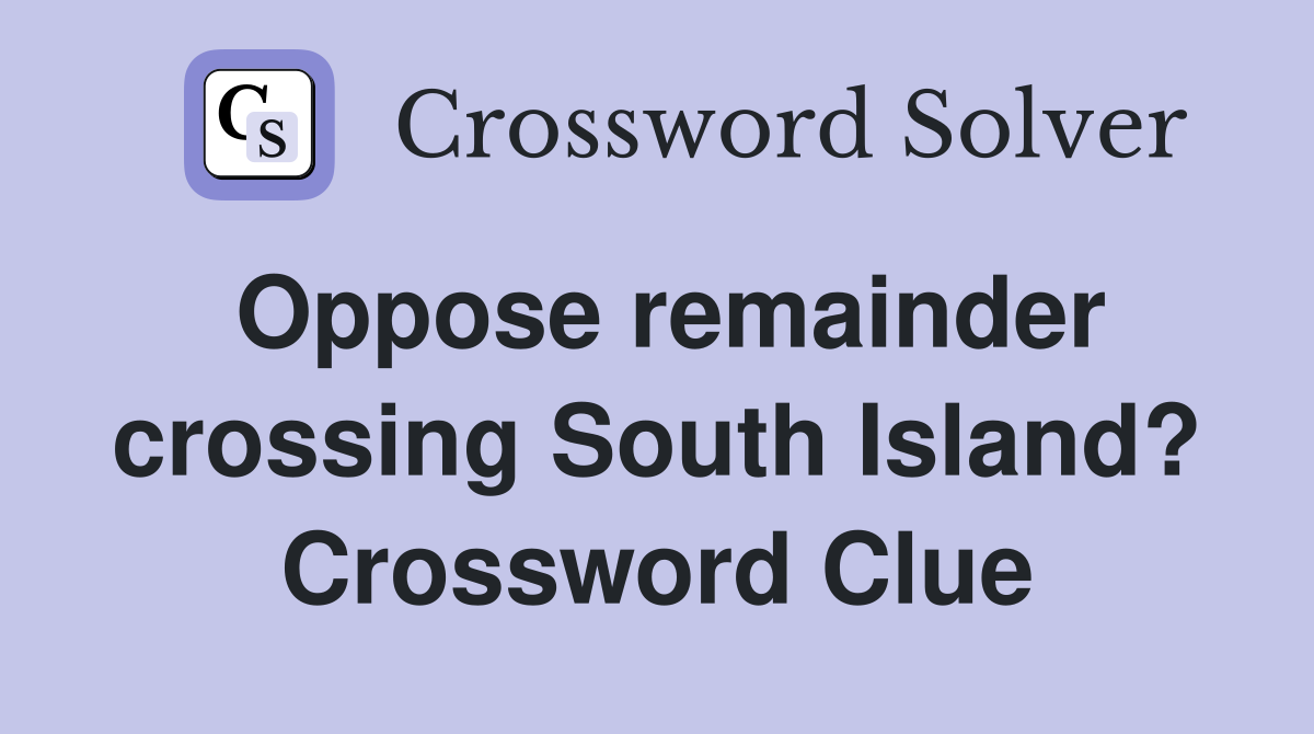 Oppose remainder crossing South Island? Crossword Clue