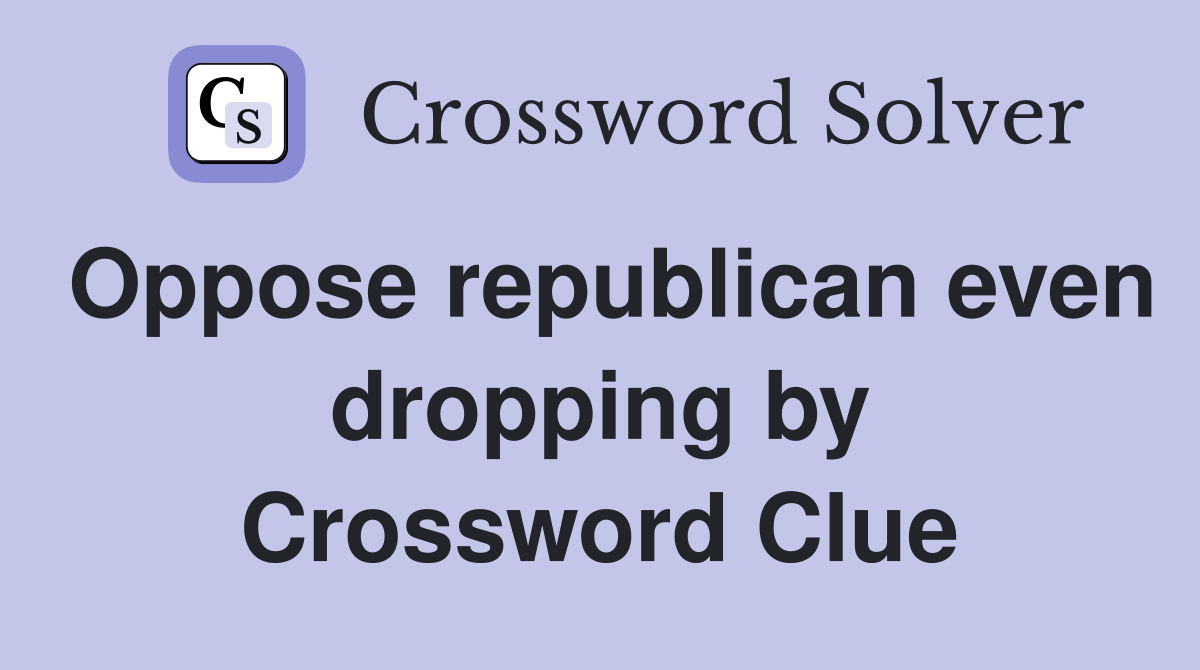Oppose republican even dropping by Crossword Clue