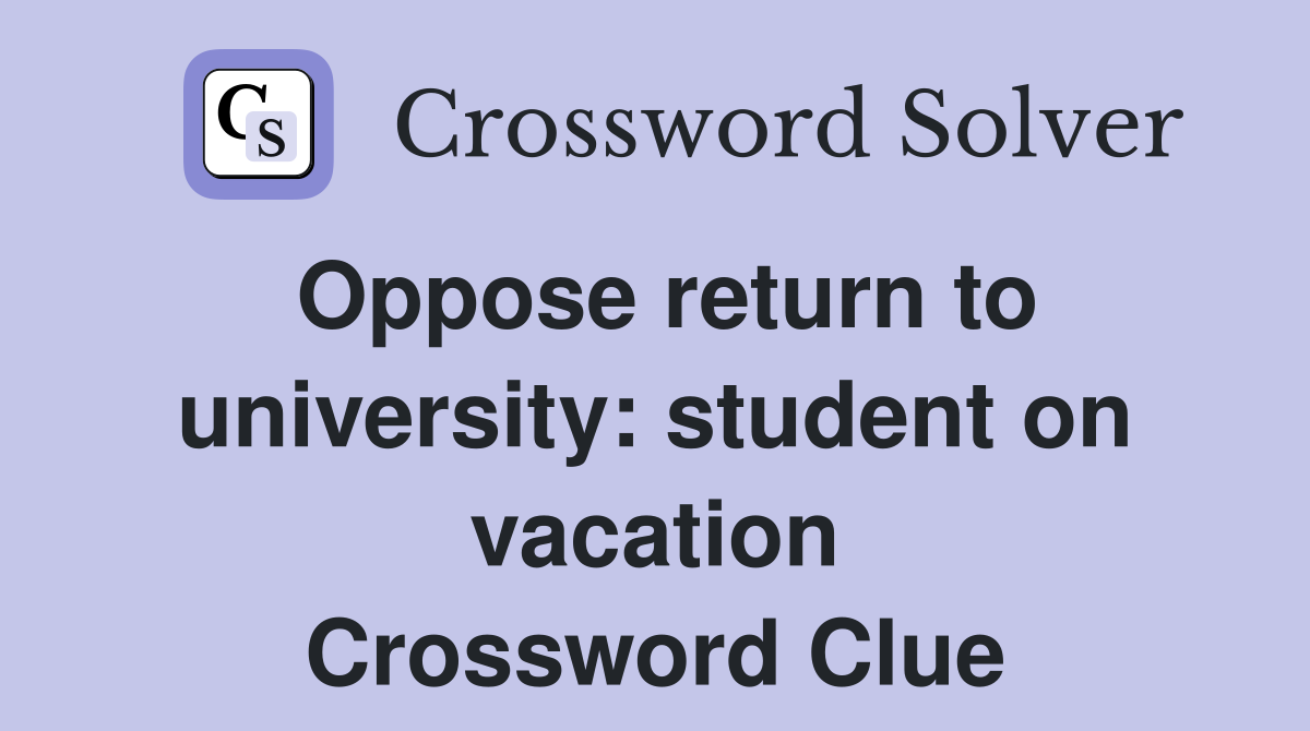 Oppose return to university: student on vacation Crossword Clue
