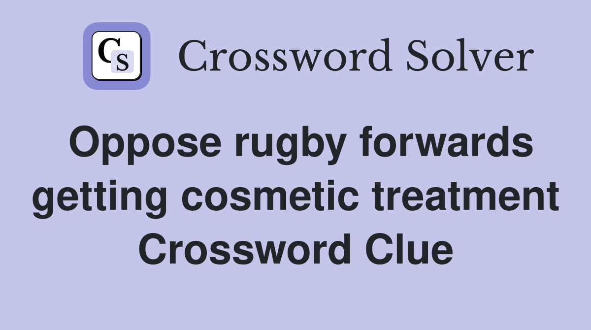 Oppose rugby forwards getting cosmetic treatment Crossword Clue
