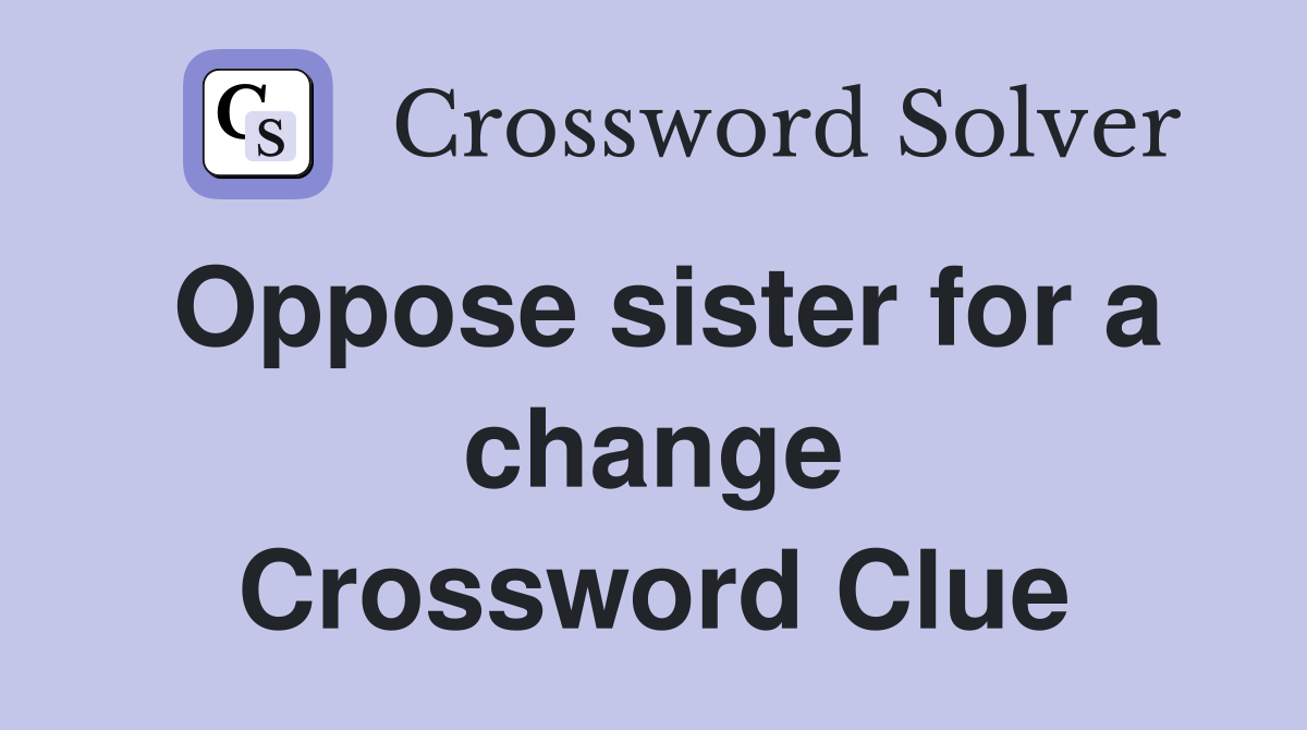 Oppose sister for a change Crossword Clue