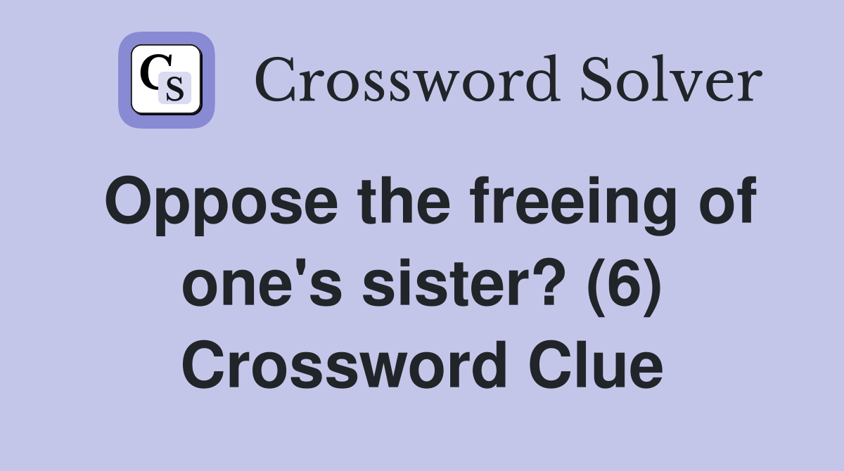 Oppose the freeing of one's sister? (6) Crossword Clue