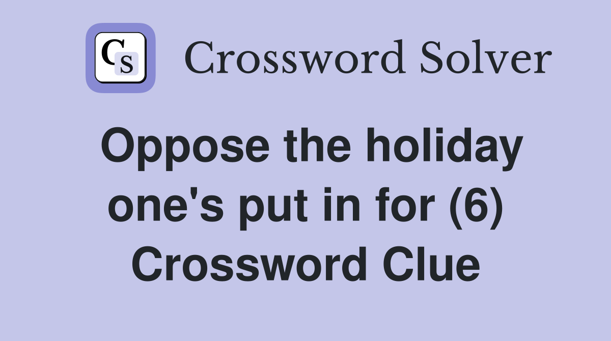 Oppose the holiday one's put in for (6) Crossword Clue