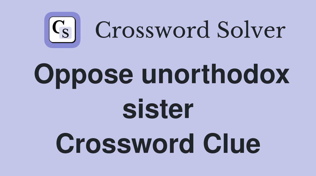Oppose unorthodox sister Crossword Clue