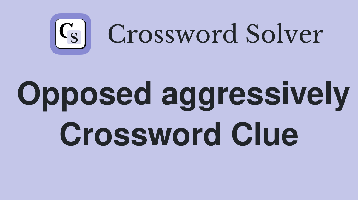 Opposed aggressively Crossword Clue