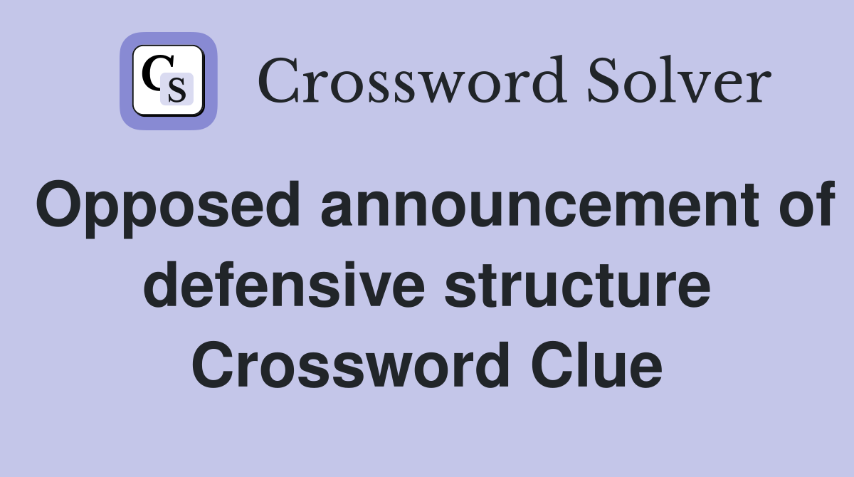 Opposed announcement of defensive structure Crossword Clue