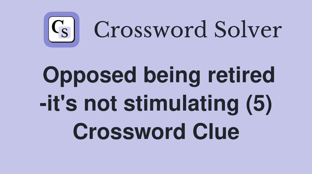 Opposed being retired -it's not stimulating (5) Crossword Clue