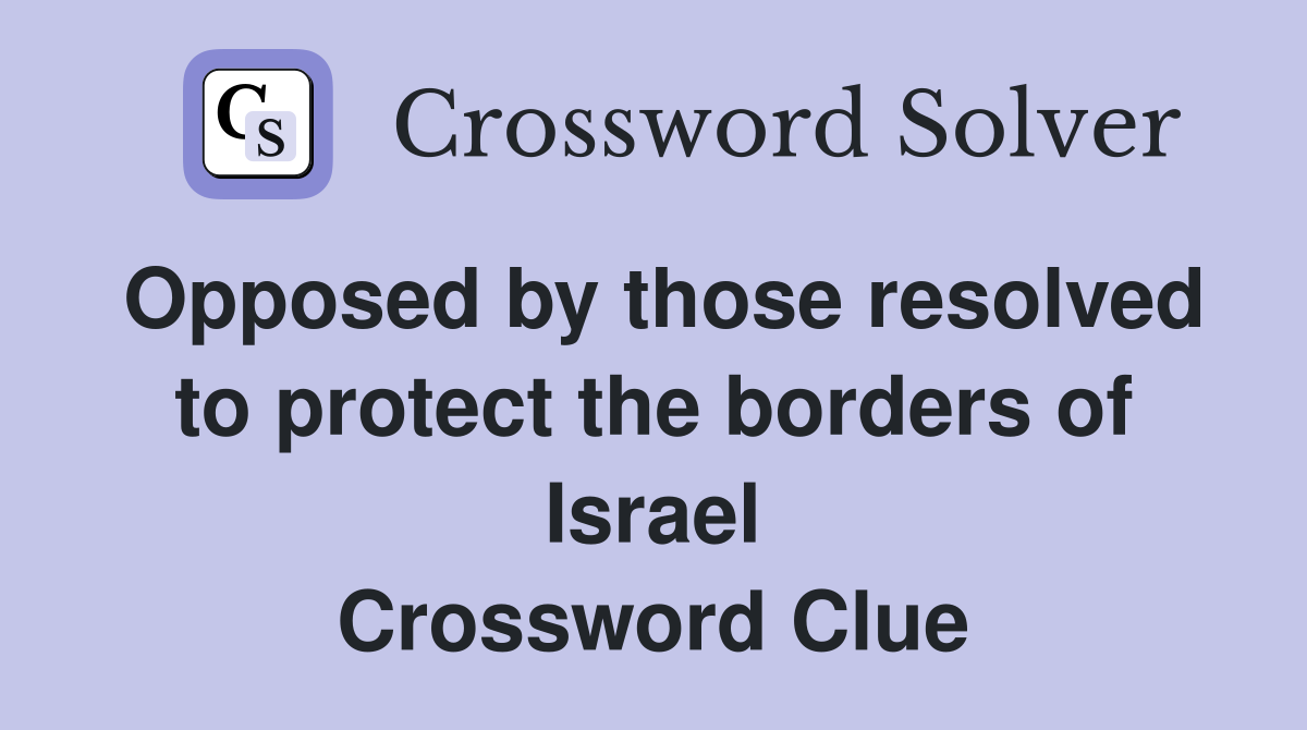 Opposed by those resolved to protect the borders of Israel Crossword Clue