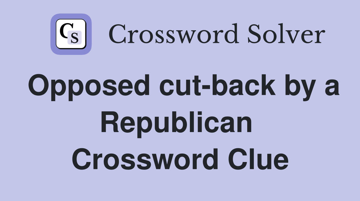 Opposed cut-back by a Republican  Crossword Clue
