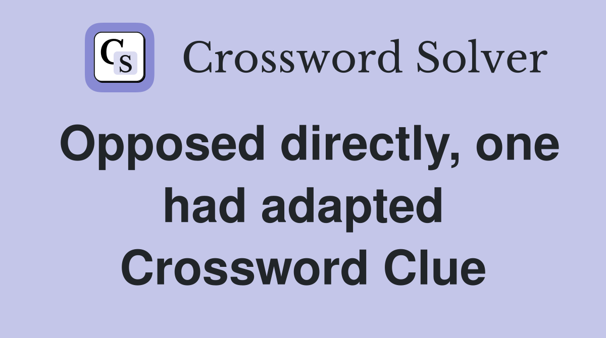 Opposed directly, one had adapted Crossword Clue