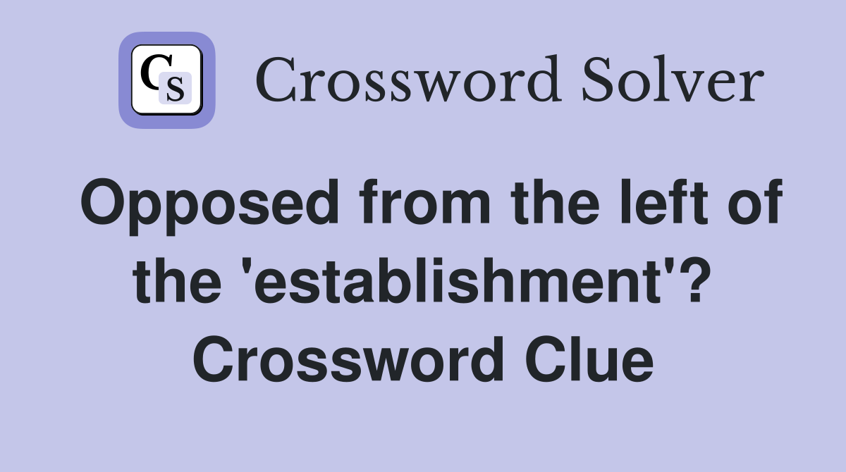 Opposed from the left of the 'establishment'? Crossword Clue
