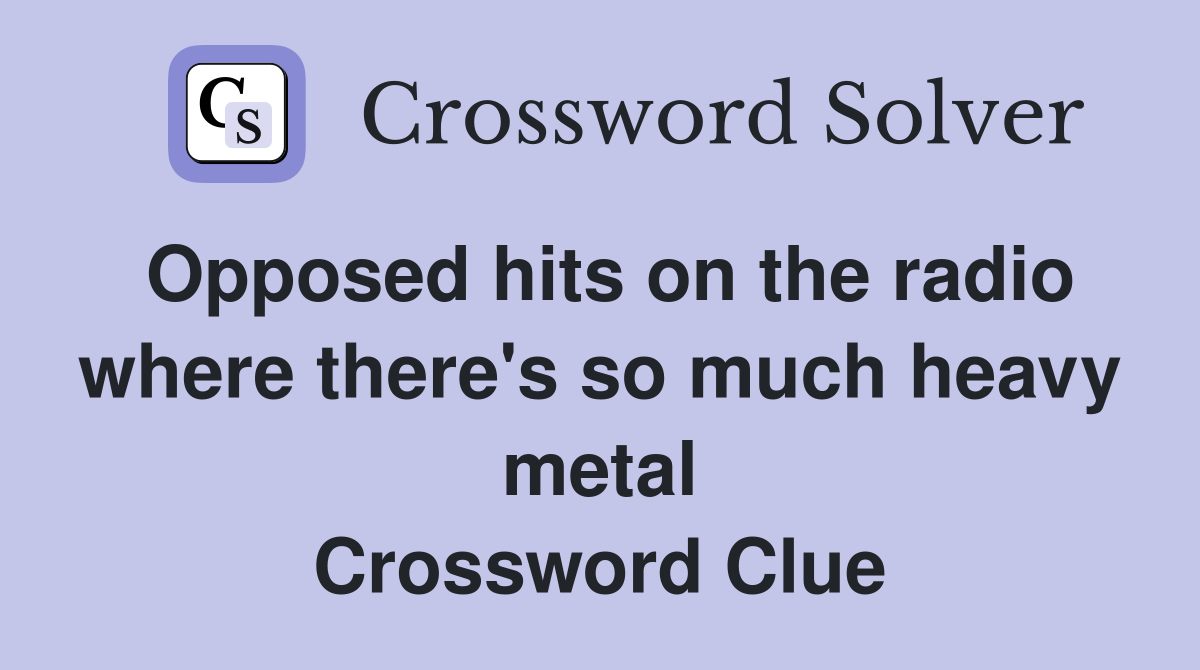 Opposed hits on the radio where there's so much heavy metal Crossword Clue
