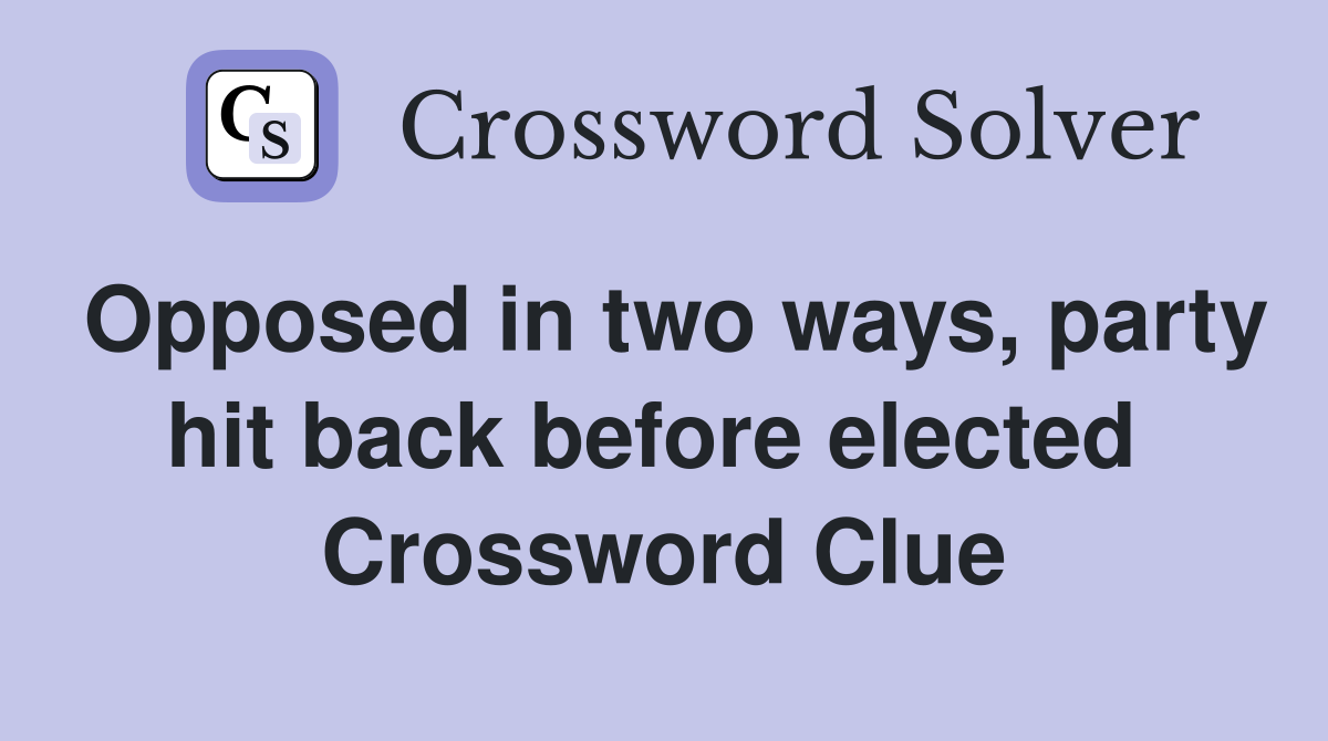 Opposed in two ways, party hit back before elected  Crossword Clue