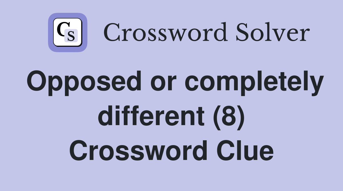 Opposed or completely different (8) Crossword Clue