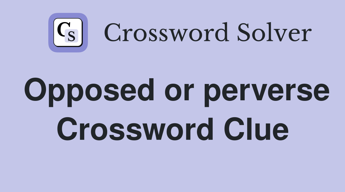 Opposed or perverse Crossword Clue