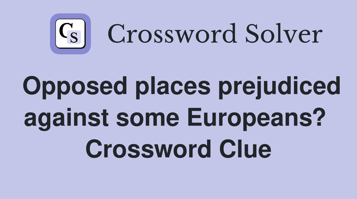 Opposed places prejudiced against some Europeans?  Crossword Clue