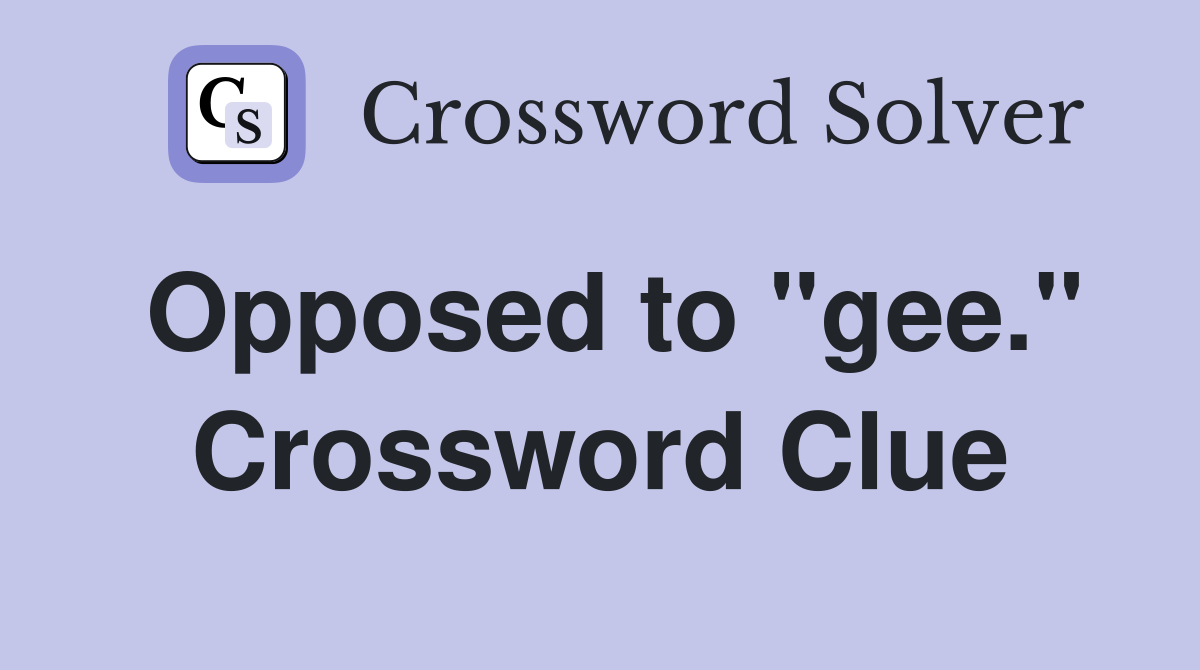 Opposed to "gee." Crossword Clue