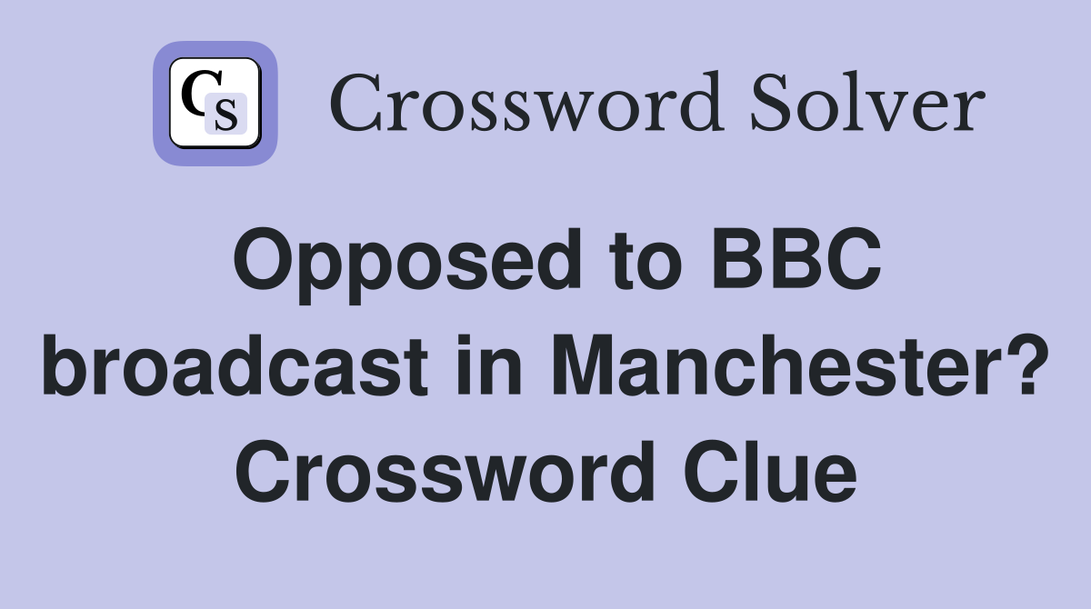 Opposed to BBC broadcast in Manchester? Crossword Clue