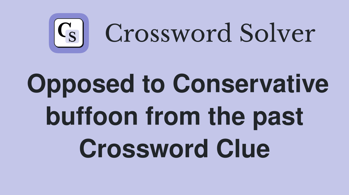 Opposed to Conservative buffoon from the past Crossword Clue