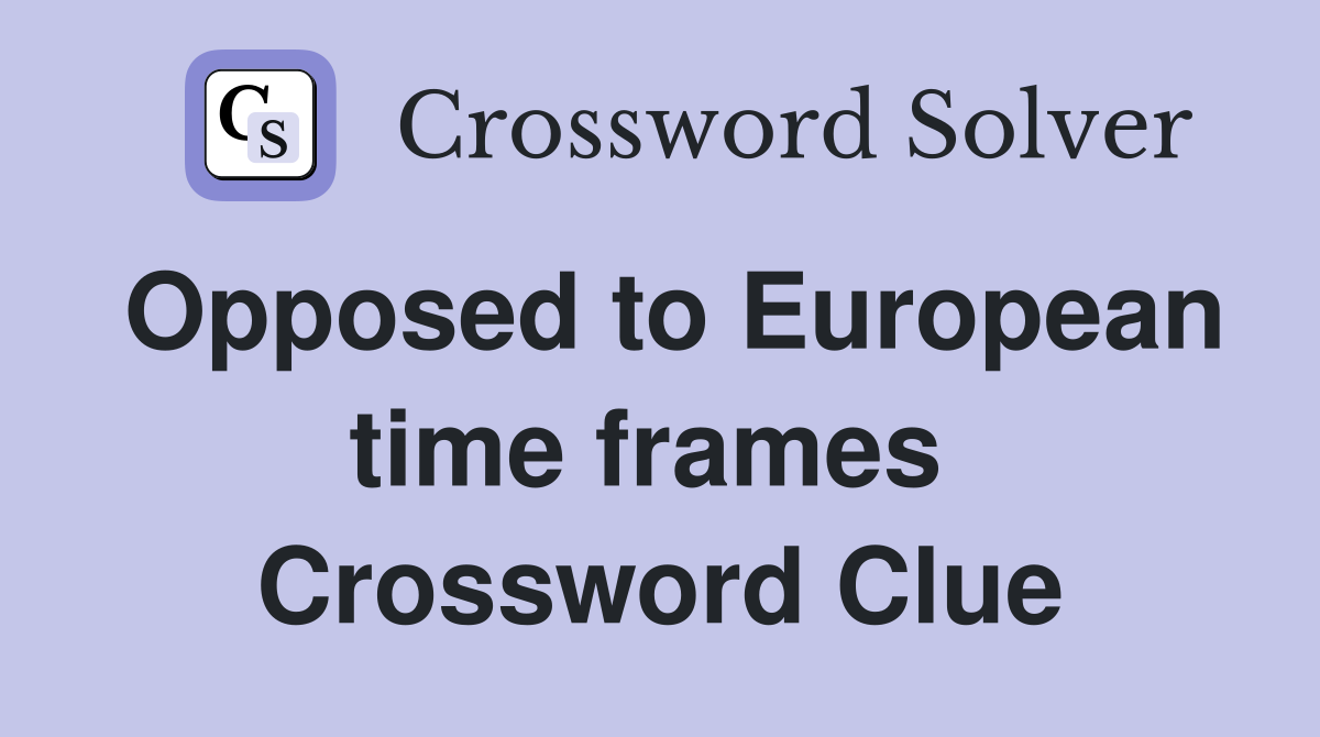Opposed to European time frames  Crossword Clue