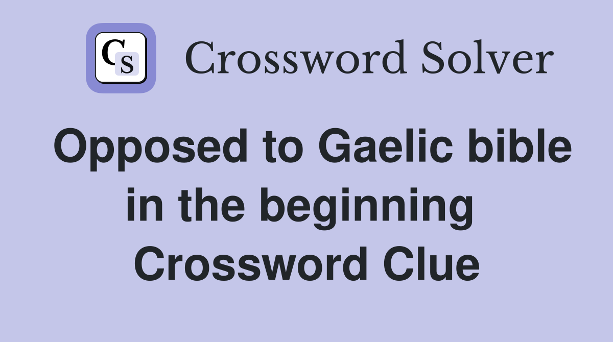 Opposed to Gaelic bible in the beginning  Crossword Clue