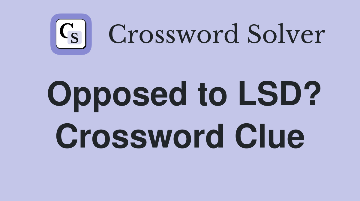 Opposed to LSD? Crossword Clue