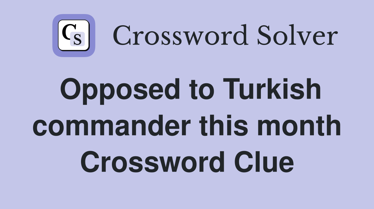 Opposed to Turkish commander this month Crossword Clue