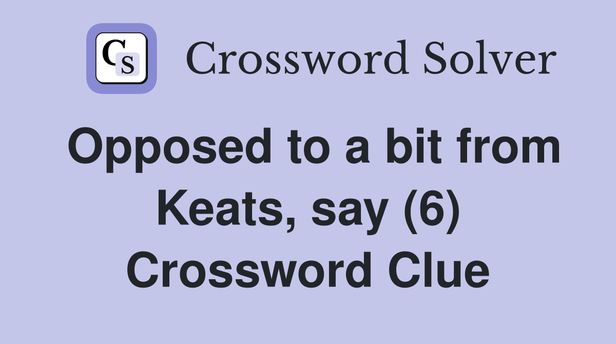 Opposed to a bit from Keats, say (6) Crossword Clue