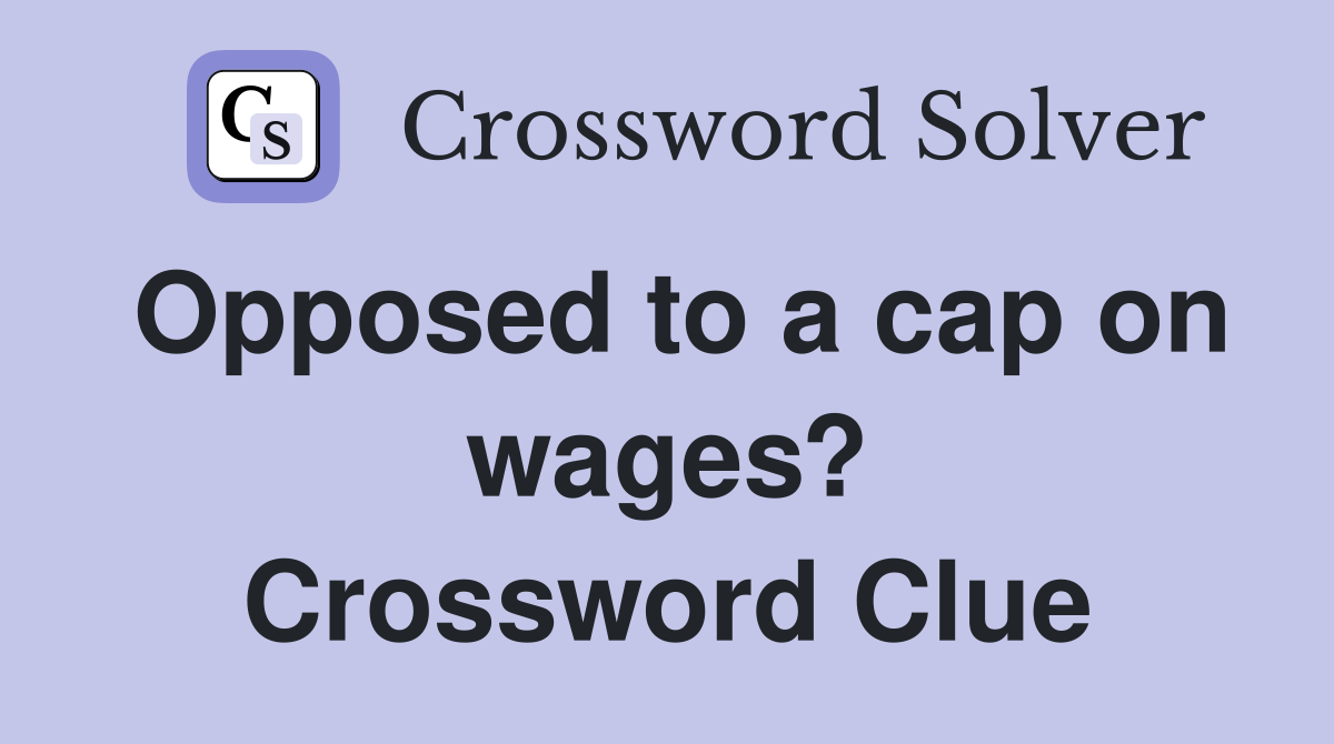 Opposed to a cap on wages? Crossword Clue