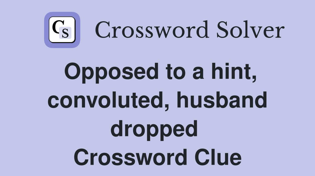 Opposed to a hint, convoluted, husband dropped  Crossword Clue