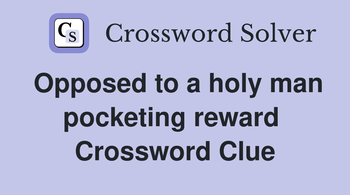 Opposed to a holy man pocketing reward  Crossword Clue