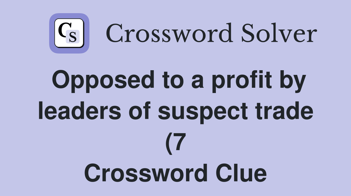 Opposed to a profit by leaders of suspect trade (7) Crossword Clue Opposed to a profit by leaders of suspect trade (7) Crossword Clue