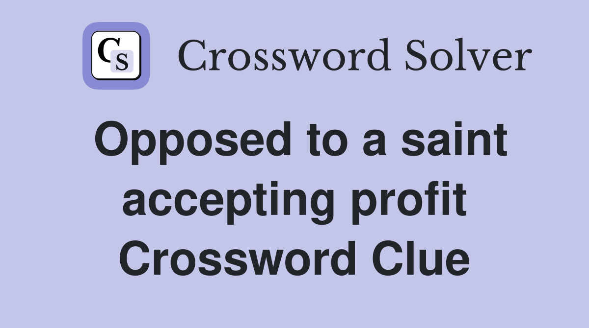 Opposed to a saint accepting profit Crossword Clue