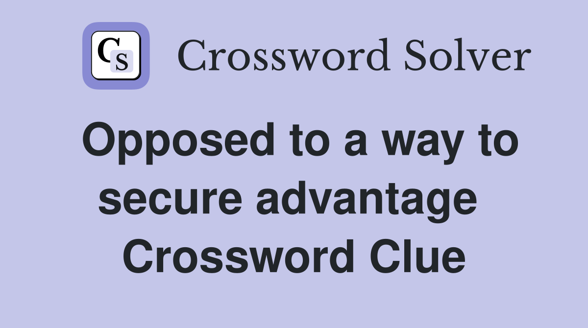 Opposed to a way to secure advantage  Crossword Clue