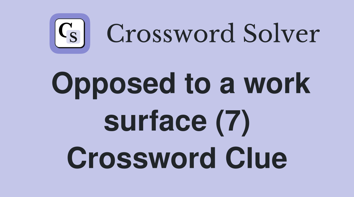 Opposed to a work surface (7) Crossword Clue