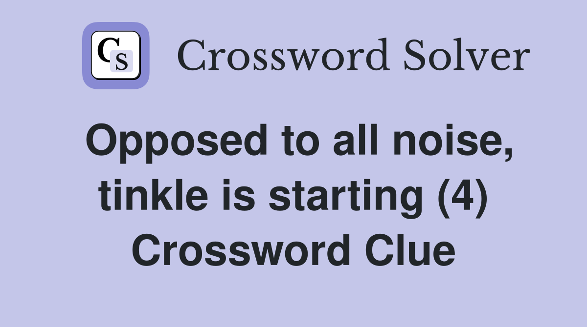 Opposed to all noise, tinkle is starting (4) Crossword Clue
