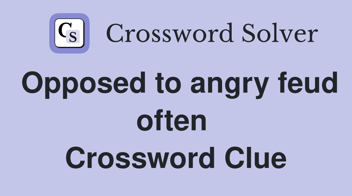 Opposed to angry feud often  Crossword Clue