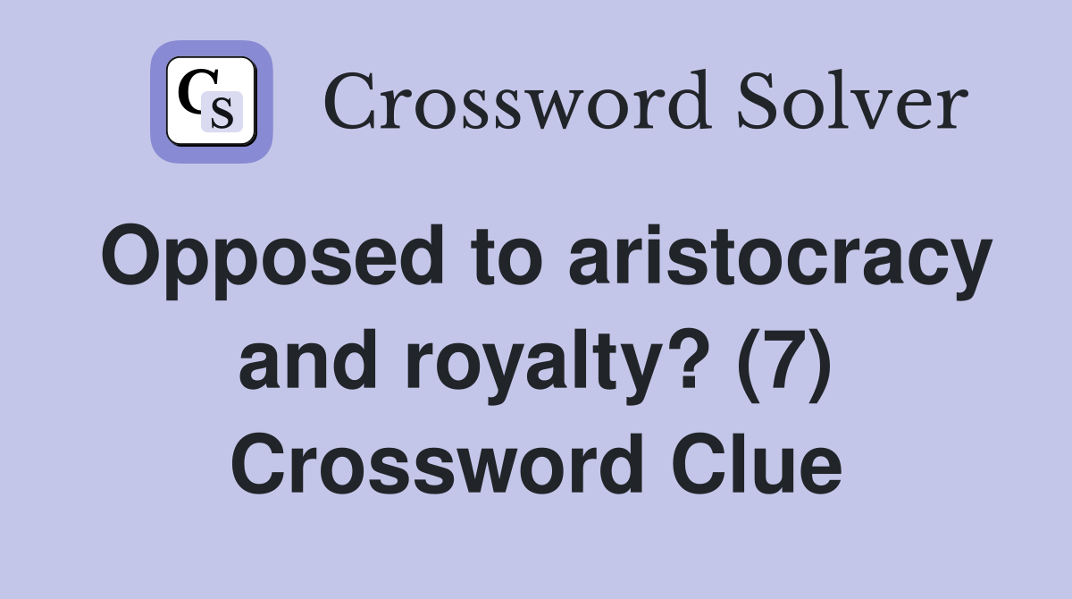 Opposed to aristocracy and royalty? (7) Crossword Clue