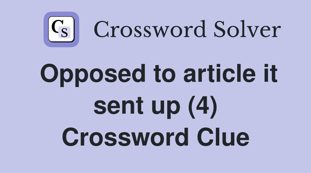 Opposed to article it sent up (4) Crossword Clue