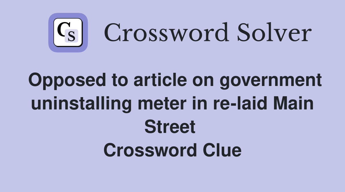 Opposed to article on government uninstalling meter in re-laid Main Street  Crossword Clue