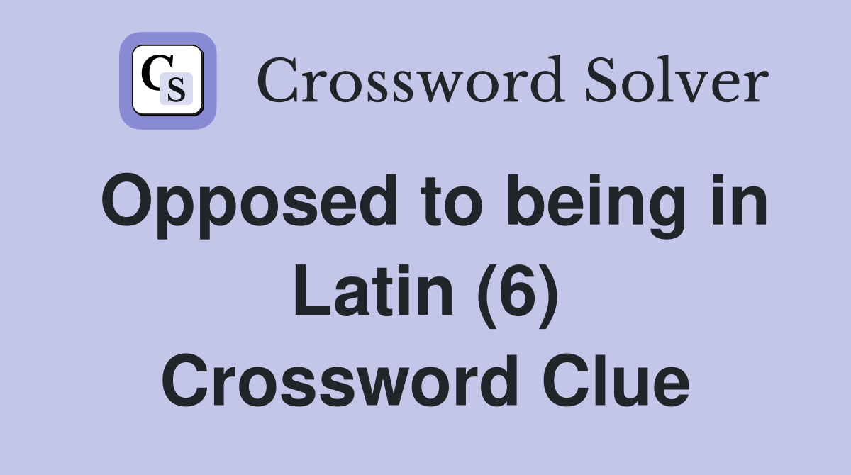 Opposed to being in Latin (6) Crossword Clue