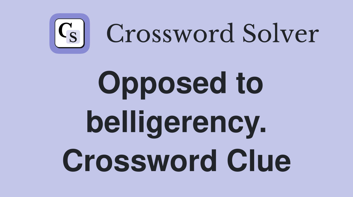 Opposed to belligerency. Crossword Clue