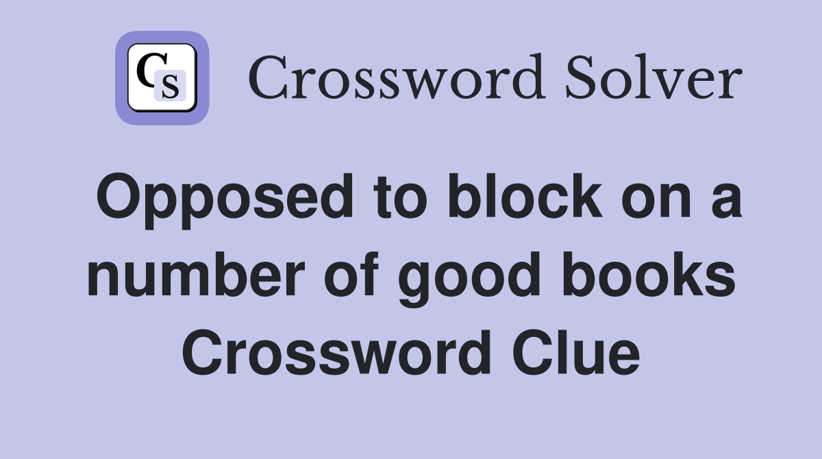 Opposed to block on a number of good books Crossword Clue