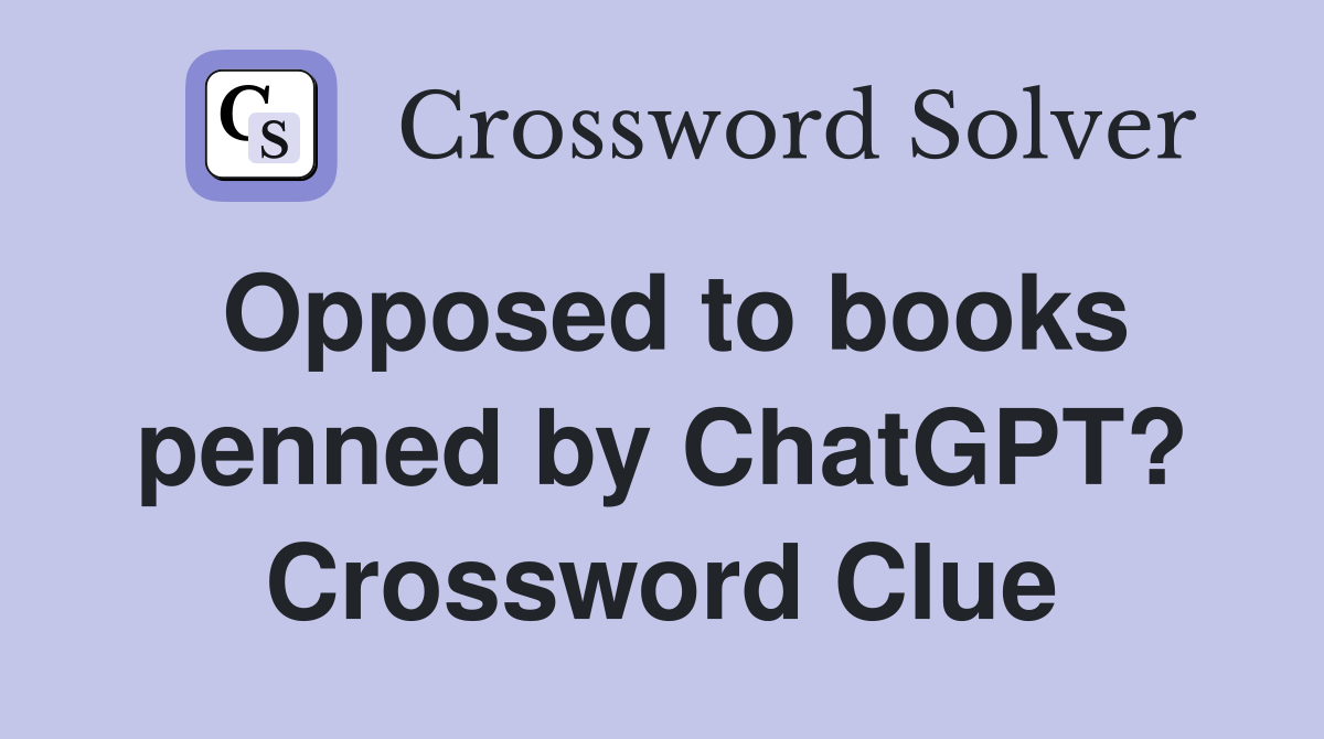 Opposed to books penned by ChatGPT? Crossword Clue