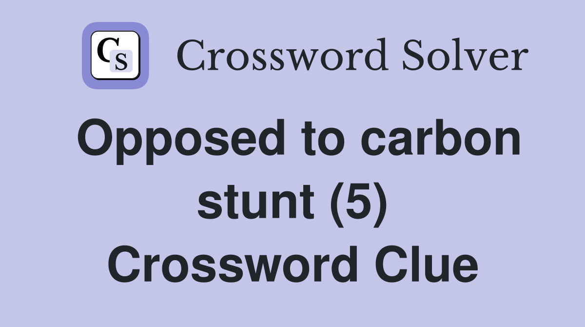 Opposed to carbon stunt (5) Crossword Clue