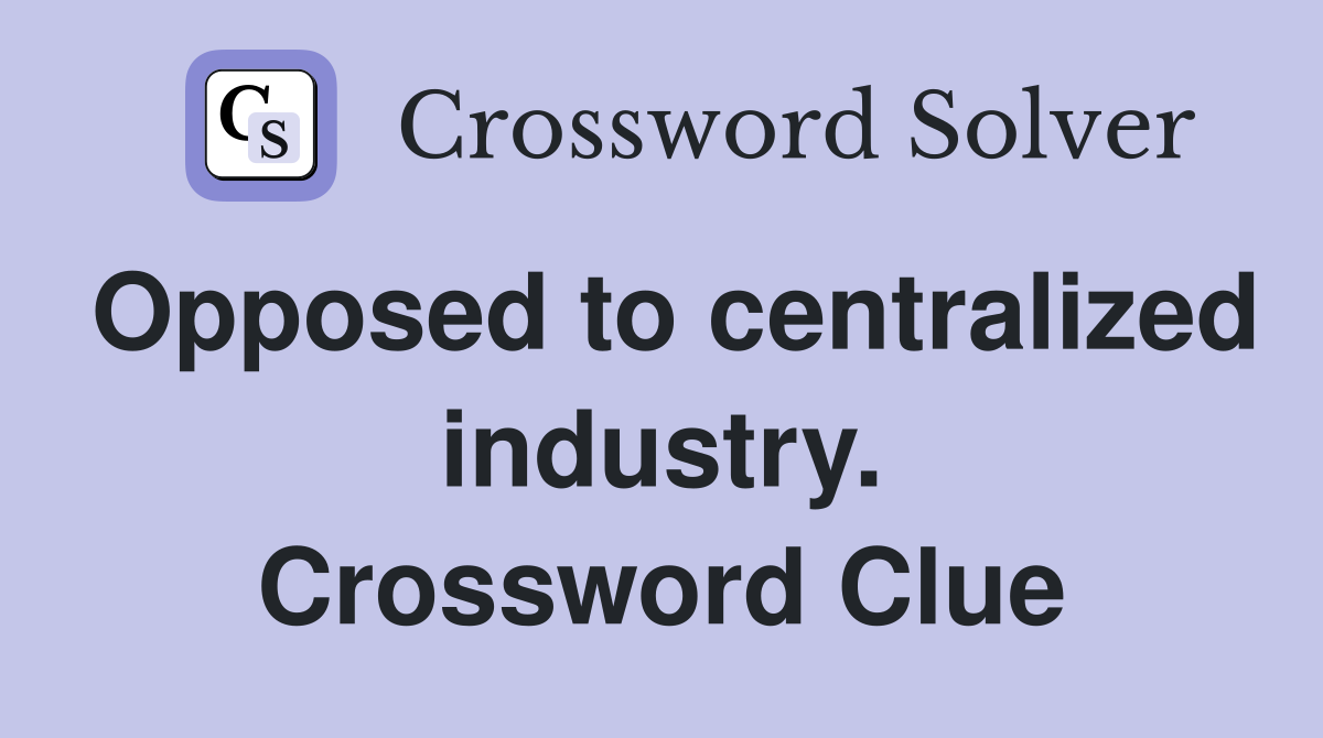 Opposed to centralized industry. Crossword Clue