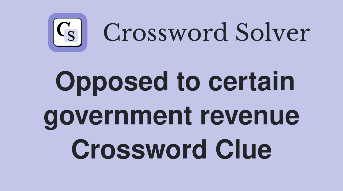 Opposed to certain government revenue Crossword Clue
