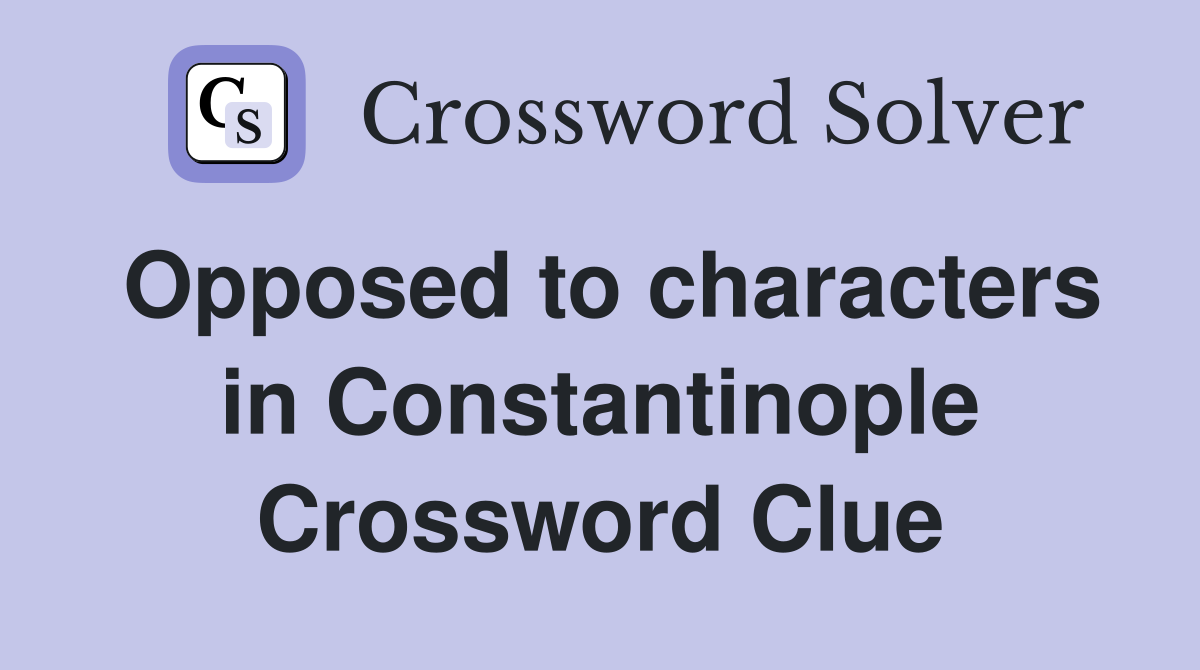Opposed to characters in Constantinople Crossword Clue