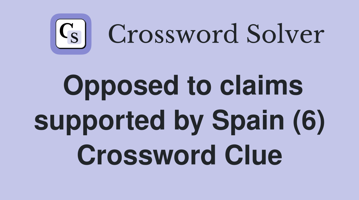 Opposed to claims supported by Spain (6) Crossword Clue